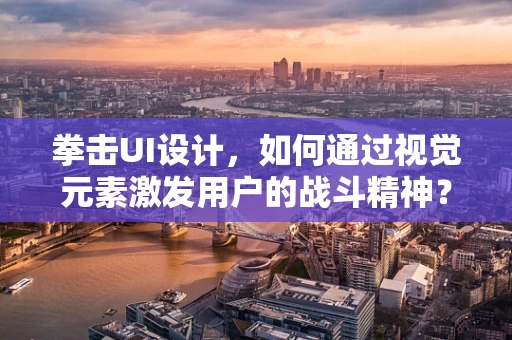 拳击UI设计，如何通过视觉元素激发用户的战斗精神？