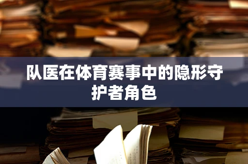 队医在体育赛事中的隐形守护者角色