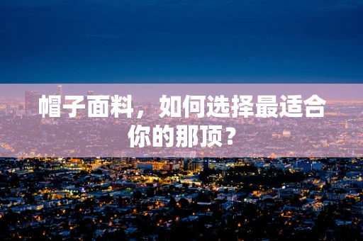 帽子面料，如何选择最适合你的那顶？