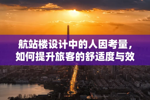 航站楼设计中的人因考量，如何提升旅客的舒适度与效率？