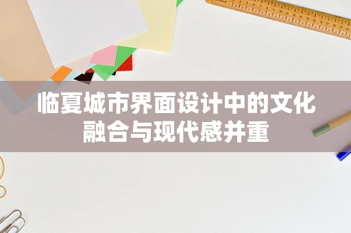 临夏城市界面设计中的文化融合与现代感并重