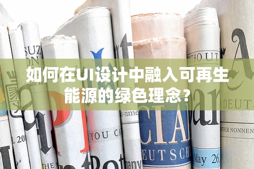 如何在UI设计中融入可再生能源的绿色理念？