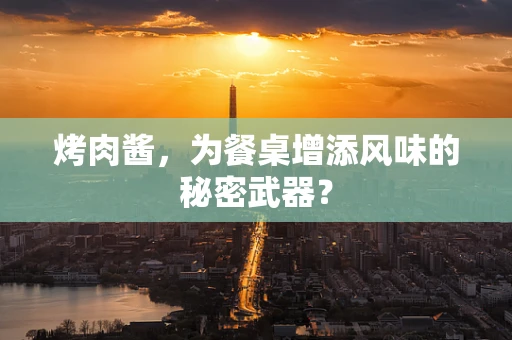 烤肉酱，为餐桌增添风味的秘密武器？