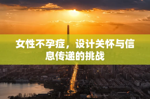 女性不孕症，设计关怀与信息传递的挑战