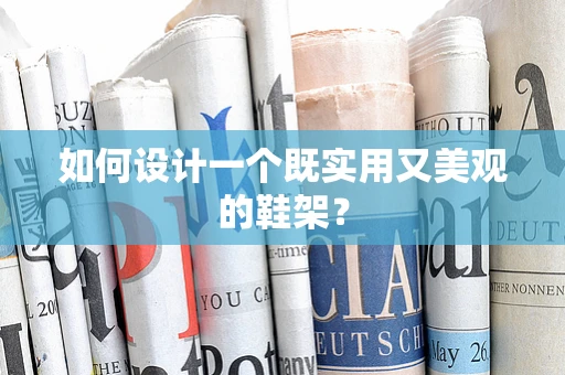 如何设计一个既实用又美观的鞋架？