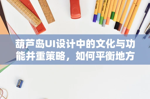葫芦岛UI设计中的文化与功能并重策略，如何平衡地方特色与用户体验？