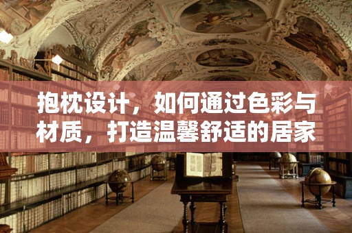 抱枕设计，如何通过色彩与材质，打造温馨舒适的居家氛围？