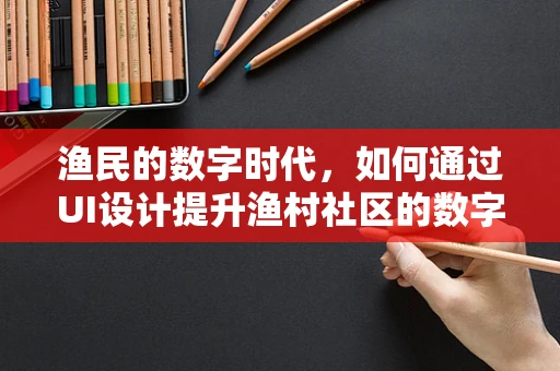 渔民的数字时代，如何通过UI设计提升渔村社区的数字化体验？