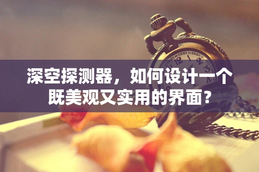 深空探测器，如何设计一个既美观又实用的界面？