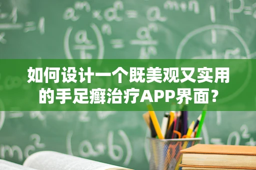 如何设计一个既美观又实用的手足癣治疗APP界面？