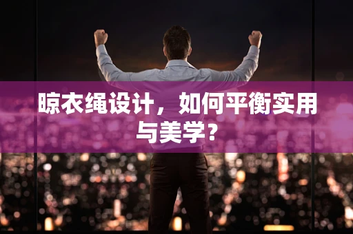 晾衣绳设计，如何平衡实用与美学？