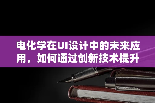 电化学在UI设计中的未来应用，如何通过创新技术提升用户体验？