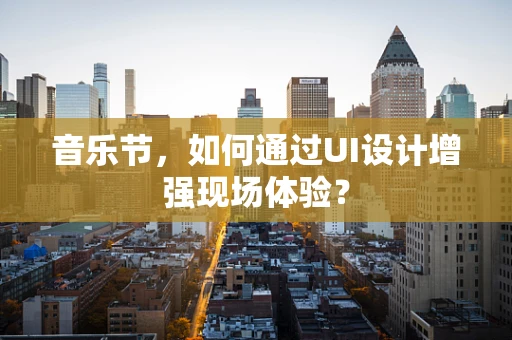 音乐节，如何通过UI设计增强现场体验？