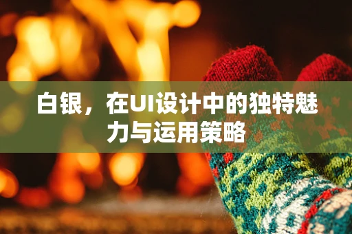 白银，在UI设计中的独特魅力与运用策略