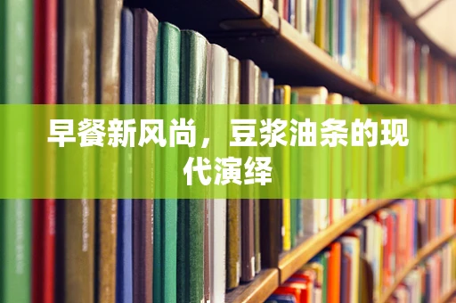 早餐新风尚，豆浆油条的现代演绎