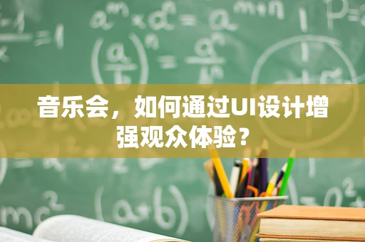 音乐会，如何通过UI设计增强观众体验？