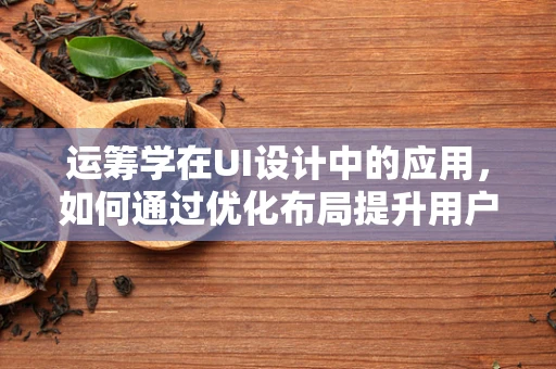 运筹学在UI设计中的应用，如何通过优化布局提升用户体验？