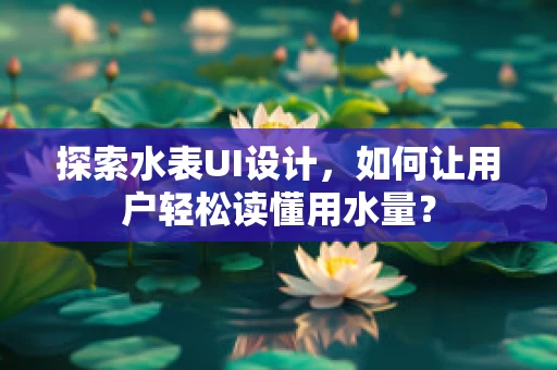 探索水表UI设计，如何让用户轻松读懂用水量？