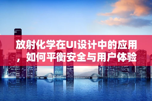 放射化学在UI设计中的应用，如何平衡安全与用户体验？