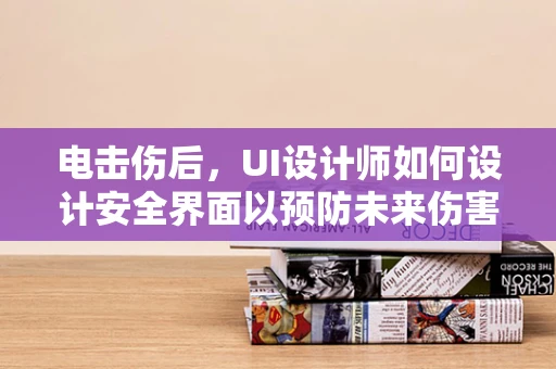 电击伤后，UI设计师如何设计安全界面以预防未来伤害？