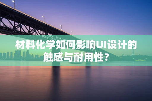 材料化学如何影响UI设计的触感与耐用性？