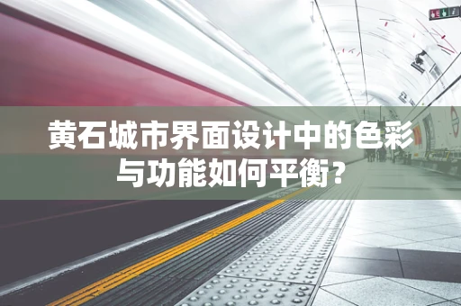 黄石城市界面设计中的色彩与功能如何平衡？