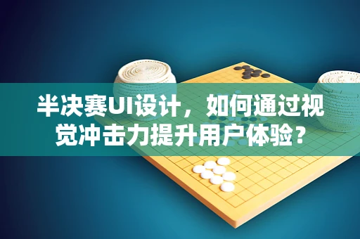 半决赛UI设计，如何通过视觉冲击力提升用户体验？