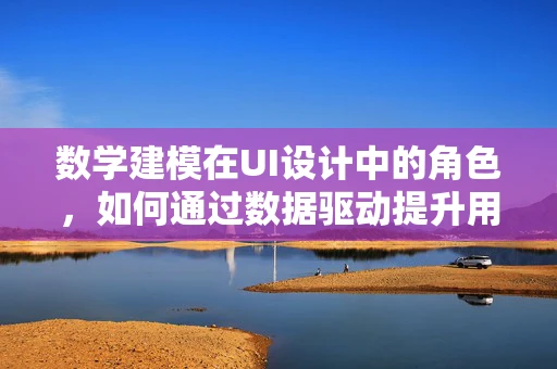 数学建模在UI设计中的角色，如何通过数据驱动提升用户体验？