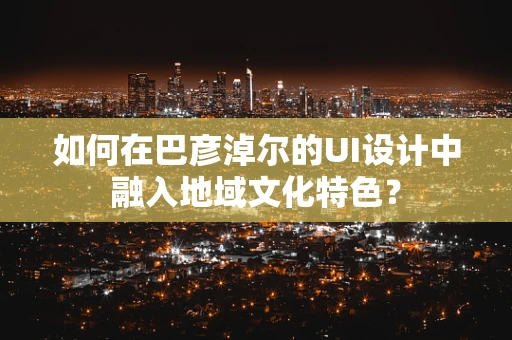 如何在巴彦淖尔的UI设计中融入地域文化特色？