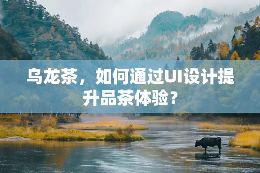 乌龙茶，如何通过UI设计提升品茶体验？