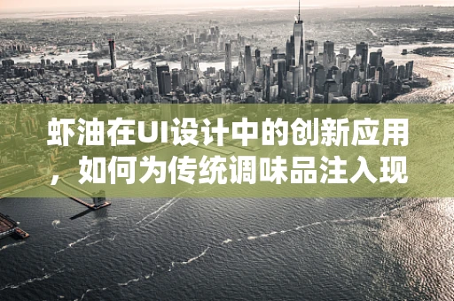 虾油在UI设计中的创新应用，如何为传统调味品注入现代设计灵魂？