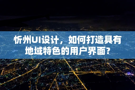 忻州UI设计，如何打造具有地域特色的用户界面？
