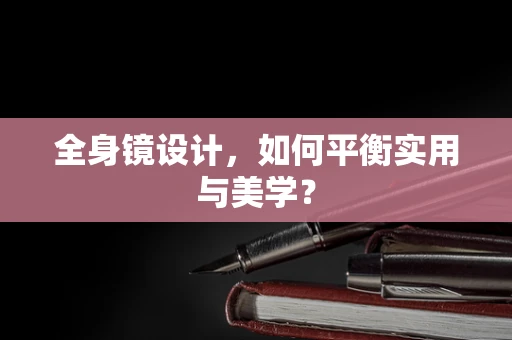 全身镜设计，如何平衡实用与美学？