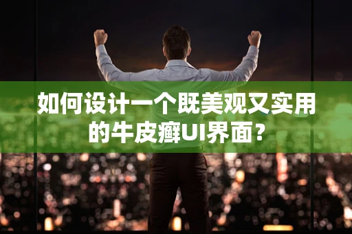 如何设计一个既美观又实用的牛皮癣UI界面？