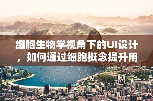 细胞生物学视角下的UI设计，如何通过细胞概念提升用户体验？