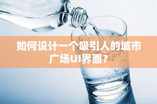 如何设计一个吸引人的城市广场UI界面？