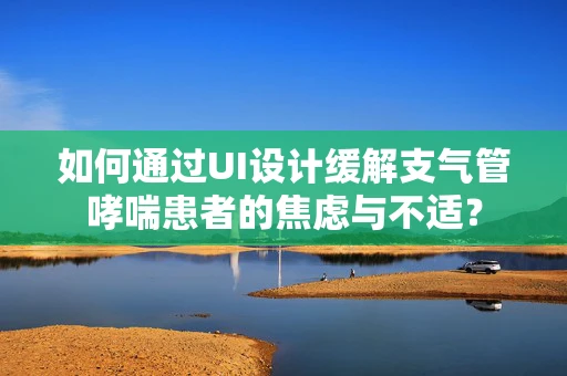 如何通过UI设计缓解支气管哮喘患者的焦虑与不适？