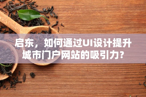 启东，如何通过UI设计提升城市门户网站的吸引力？