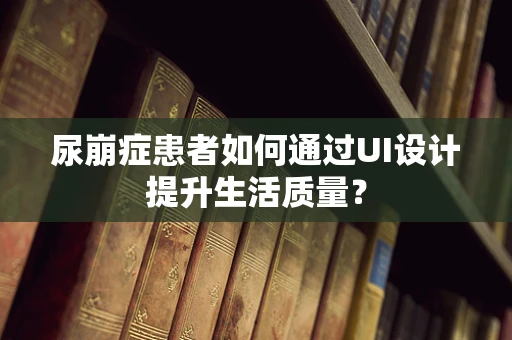 尿崩症患者如何通过UI设计提升生活质量？