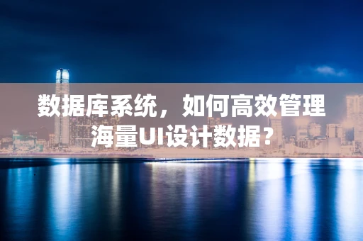 数据库系统，如何高效管理海量UI设计数据？