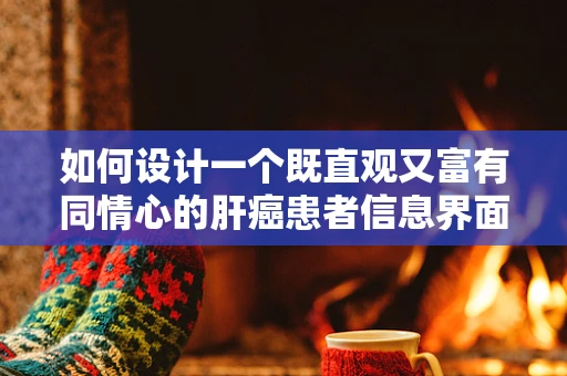 如何设计一个既直观又富有同情心的肝癌患者信息界面？