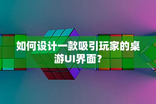 如何设计一款吸引玩家的桌游UI界面？