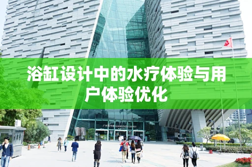 浴缸设计中的水疗体验与用户体验优化