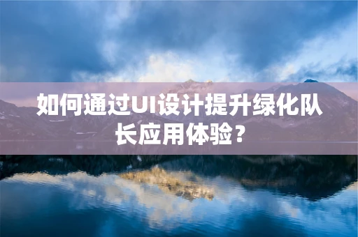 如何通过UI设计提升绿化队长应用体验？