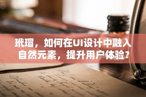 玳瑁，如何在UI设计中融入自然元素，提升用户体验？