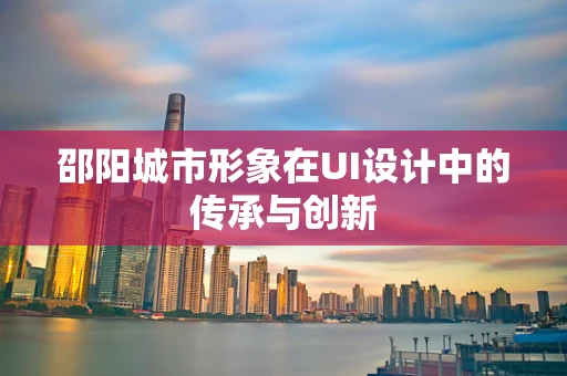 邵阳城市形象在UI设计中的传承与创新