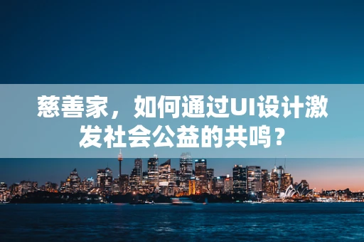 慈善家，如何通过UI设计激发社会公益的共鸣？