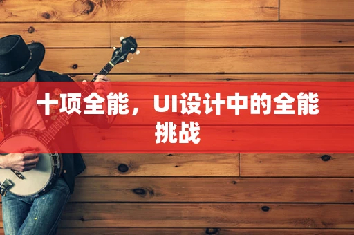 十项全能，UI设计中的全能挑战