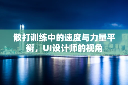 散打训练中的速度与力量平衡，UI设计师的视角