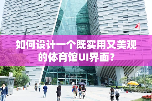 如何设计一个既实用又美观的体育馆UI界面？